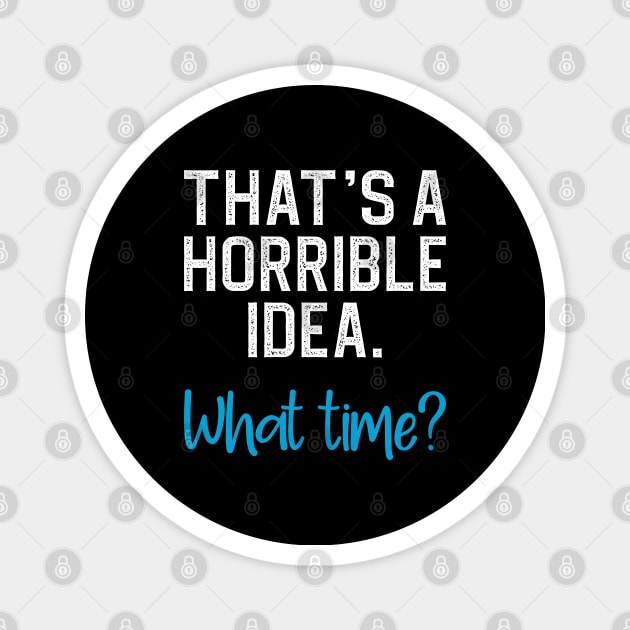 That's a horrible idea, what time? Magnet by DragonTees